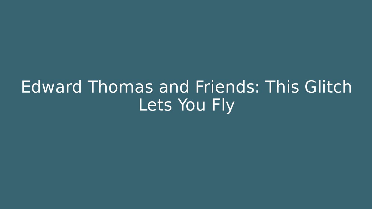 Edward Thomas and Friends: This Glitch Lets You Fly