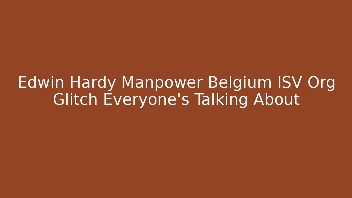 Edwin Hardy Manpower Belgium ISV Org Glitch Everyone’s Talking About