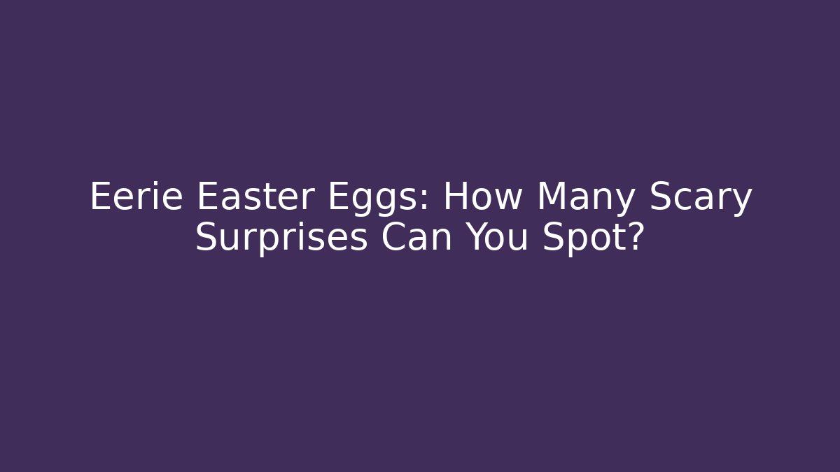 Eerie Easter Eggs: How Many Scary Surprises Can You Spot?