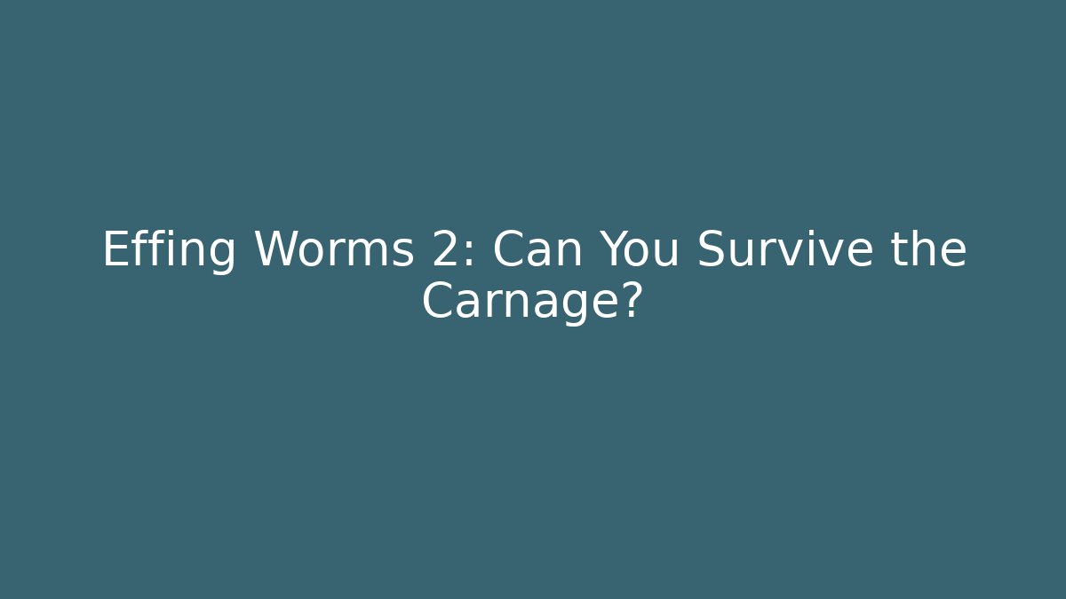 Effing Worms 2: Can You Survive the Carnage?