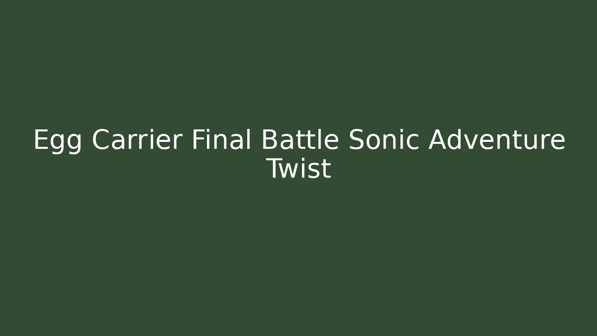 Egg Carrier Final Battle Sonic Adventure Twist