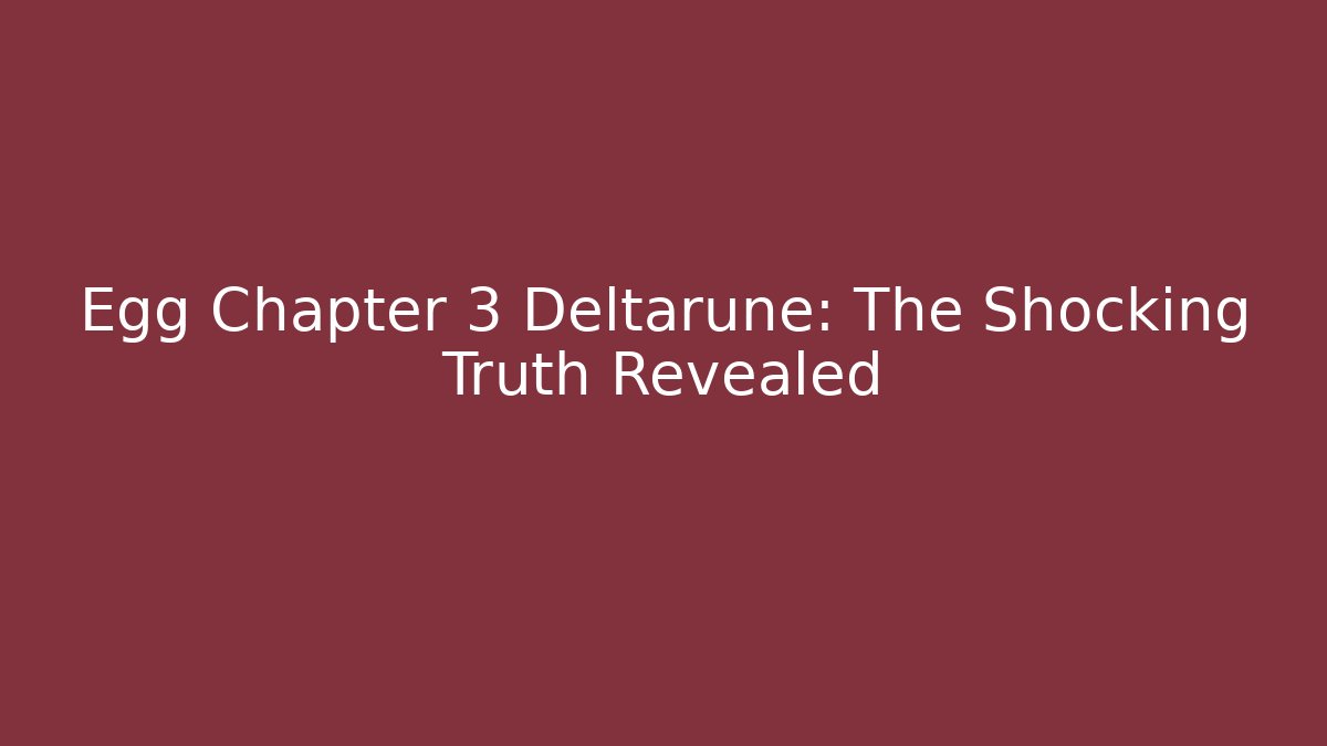 Egg Chapter 3 Deltarune: The Shocking Truth Revealed