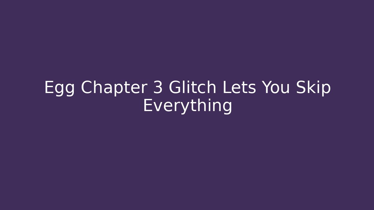 Egg Chapter 3 Glitch Lets You Skip Everything - Critter Realm