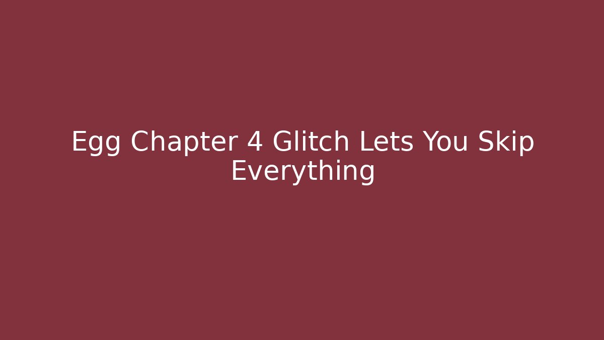 Egg Chapter 4 Glitch Lets You Skip Everything