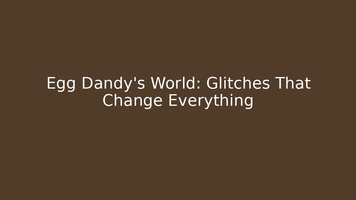 Egg Dandy's World: Glitches That Change Everything
