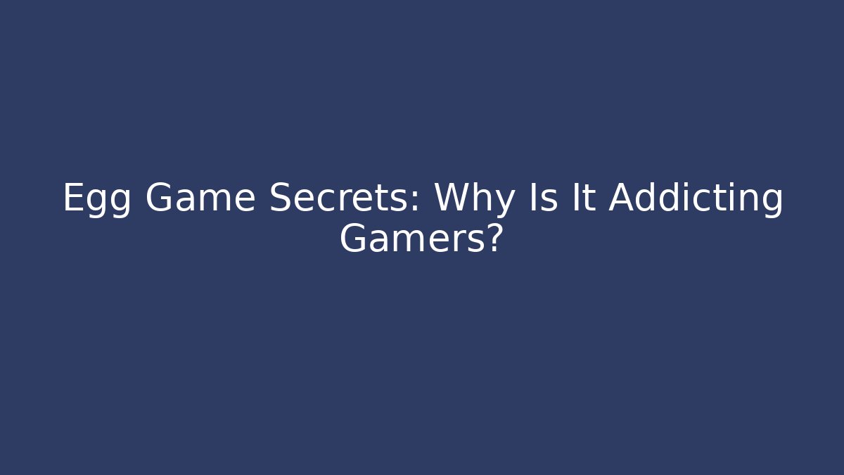 Egg Game Secrets: Why Is It Addicting Gamers? - Critter Realm