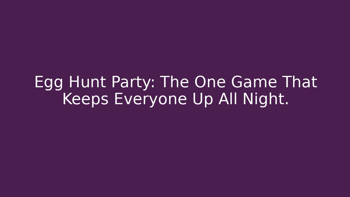 Egg Hunt Party: The One Game That Keeps Everyone Up All Night. - Critter Realm