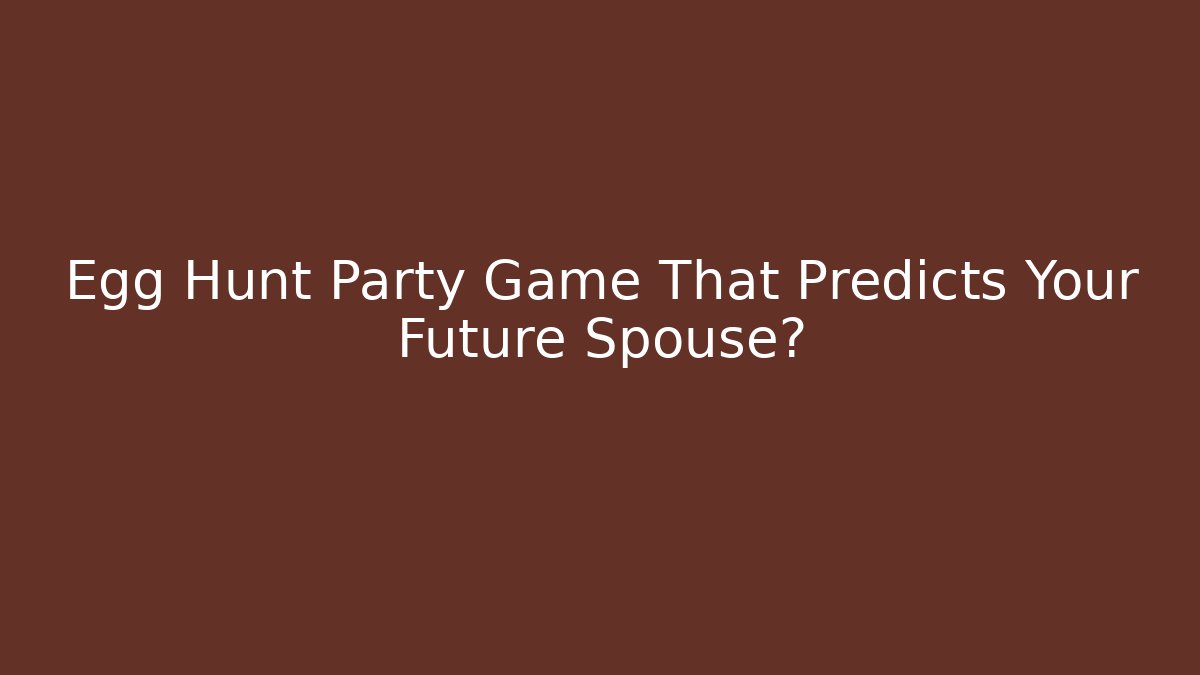Egg Hunt Party Game That Predicts Your Future Spouse?