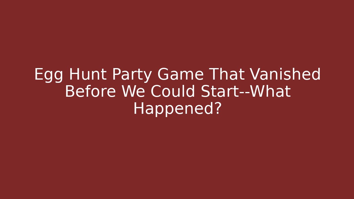 Egg Hunt Party Game That Vanished Before We Could Start—What Happened?
