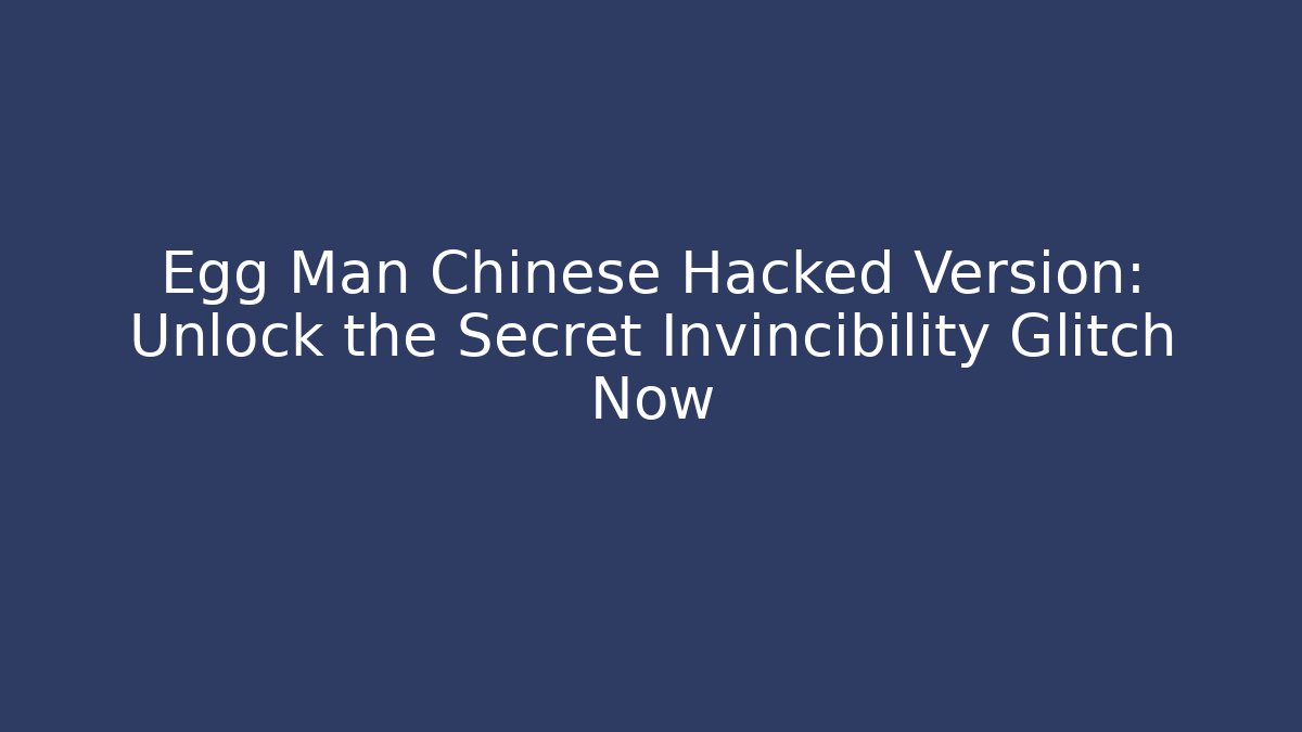 Egg Man Chinese Hacked Version: Unlock the Secret Invincibility Glitch Now