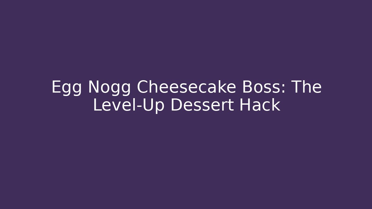 Egg Nogg Cheesecake Boss: The Level-Up Dessert Hack