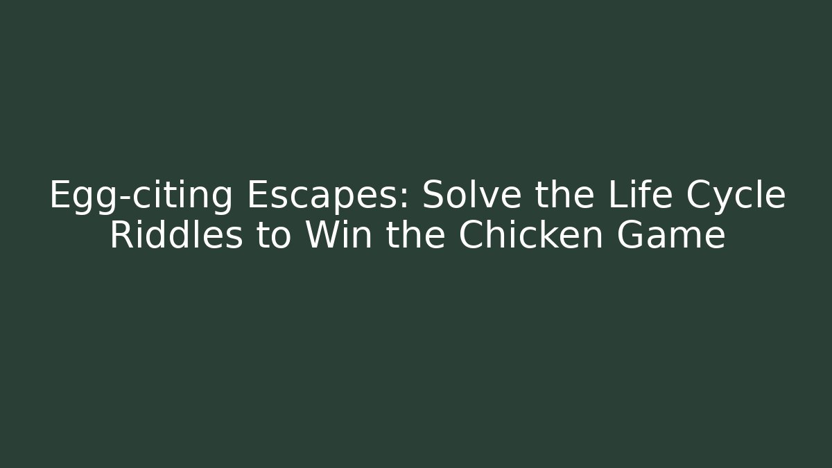 Egg-citing Escapes: Solve the Life Cycle Riddles to Win the Chicken Game