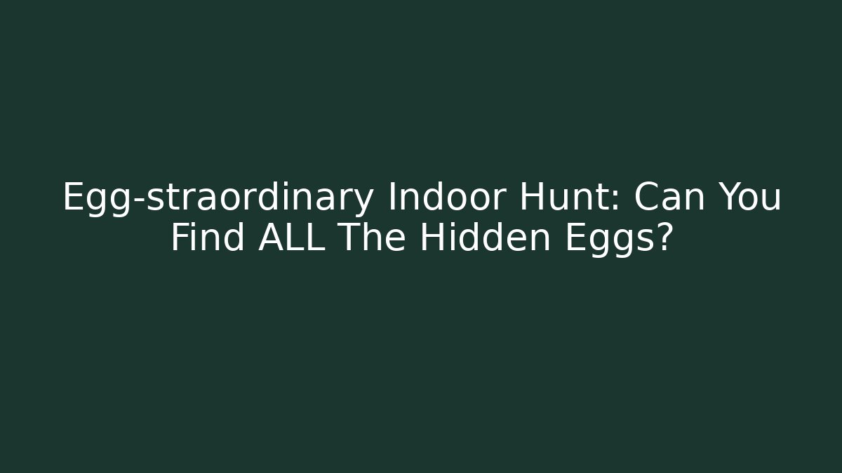 Egg-straordinary Indoor Hunt: Can You Find ALL The Hidden Eggs?