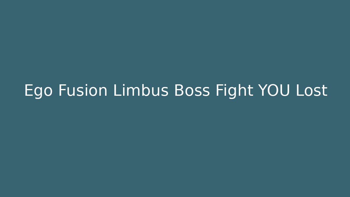 Ego Fusion Limbus Boss Fight YOU Lost