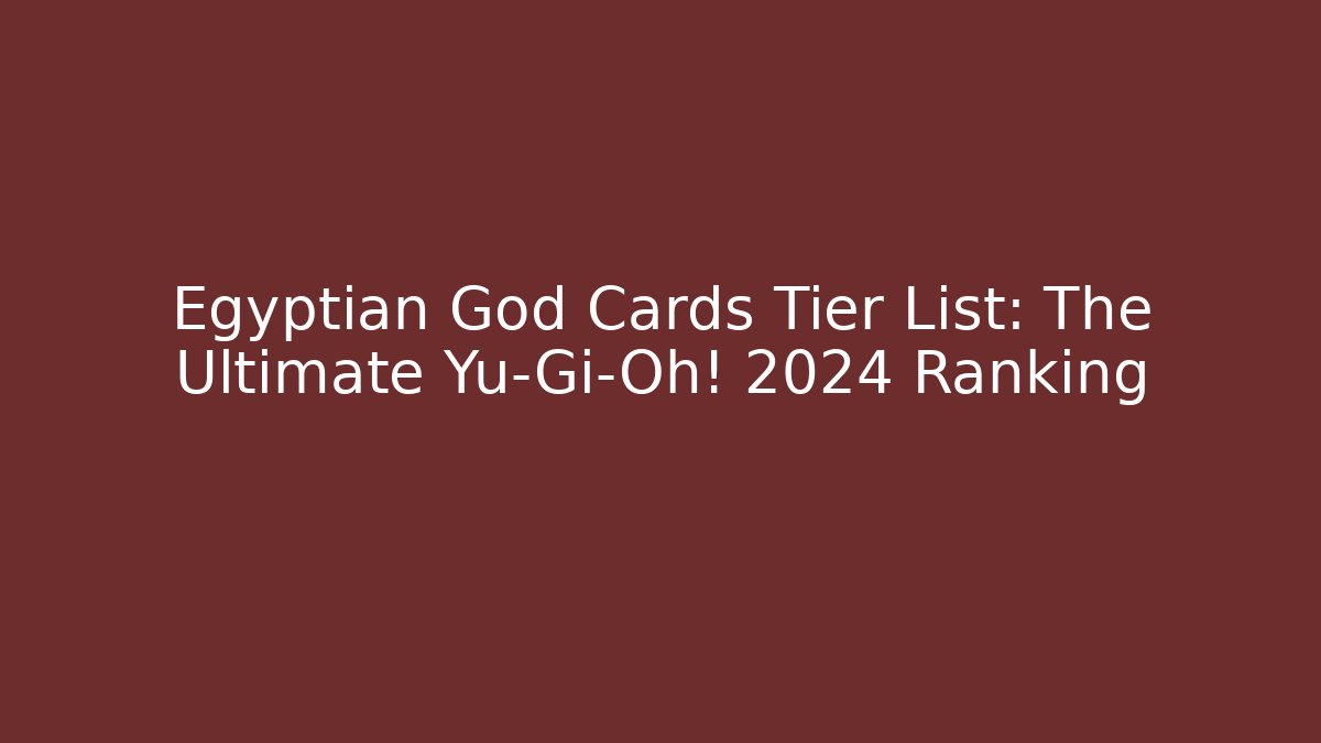 Egyptian God Cards Tier List: The Ultimate Yu-Gi-Oh! 2024 Ranking