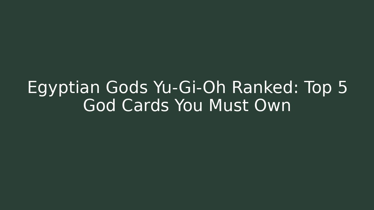 Egyptian Gods Yu-Gi-Oh Ranked: Top 5 God Cards You Must Own