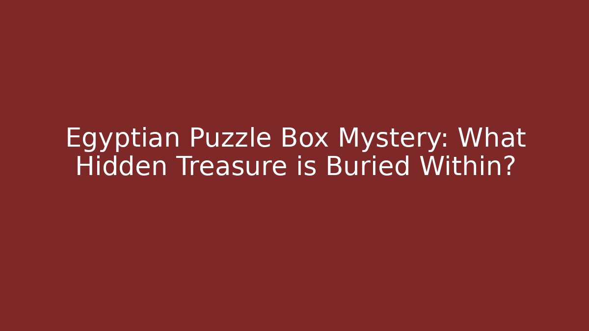Egyptian Puzzle Box Mystery: What Hidden Treasure is Buried Within?