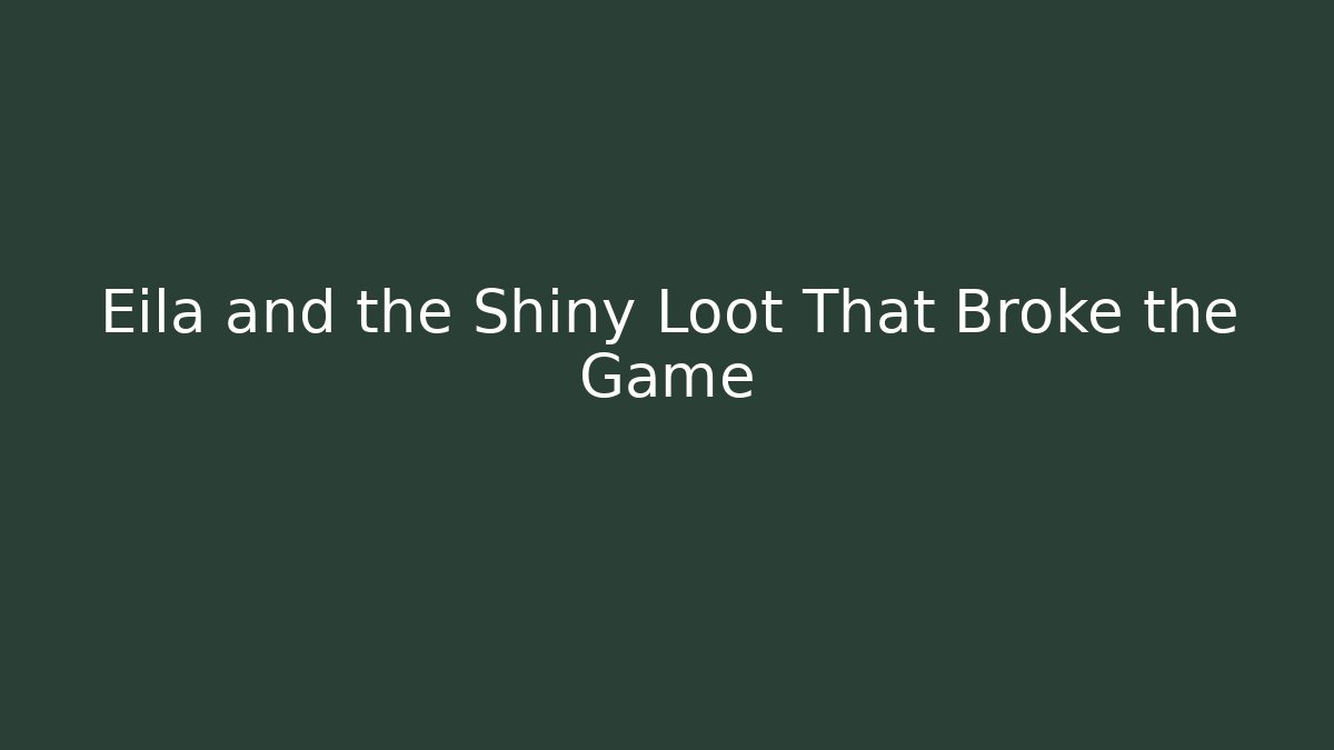 Eila and the Shiny Loot That Broke the Game