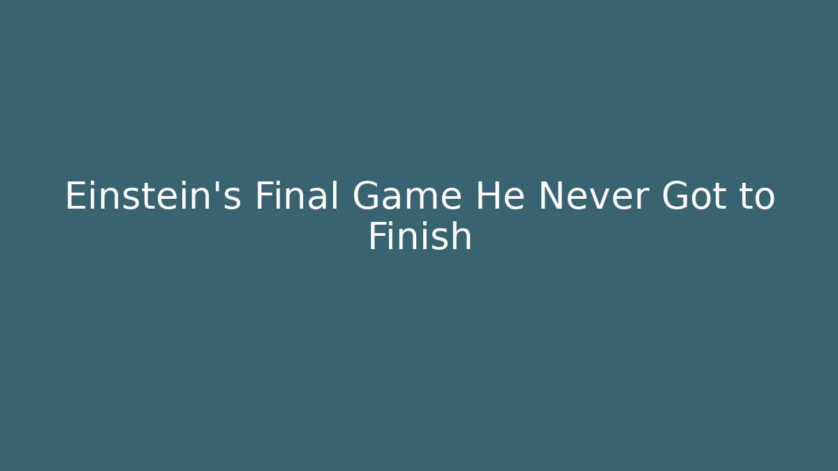 Einstein's Final Game He Never Got to Finish