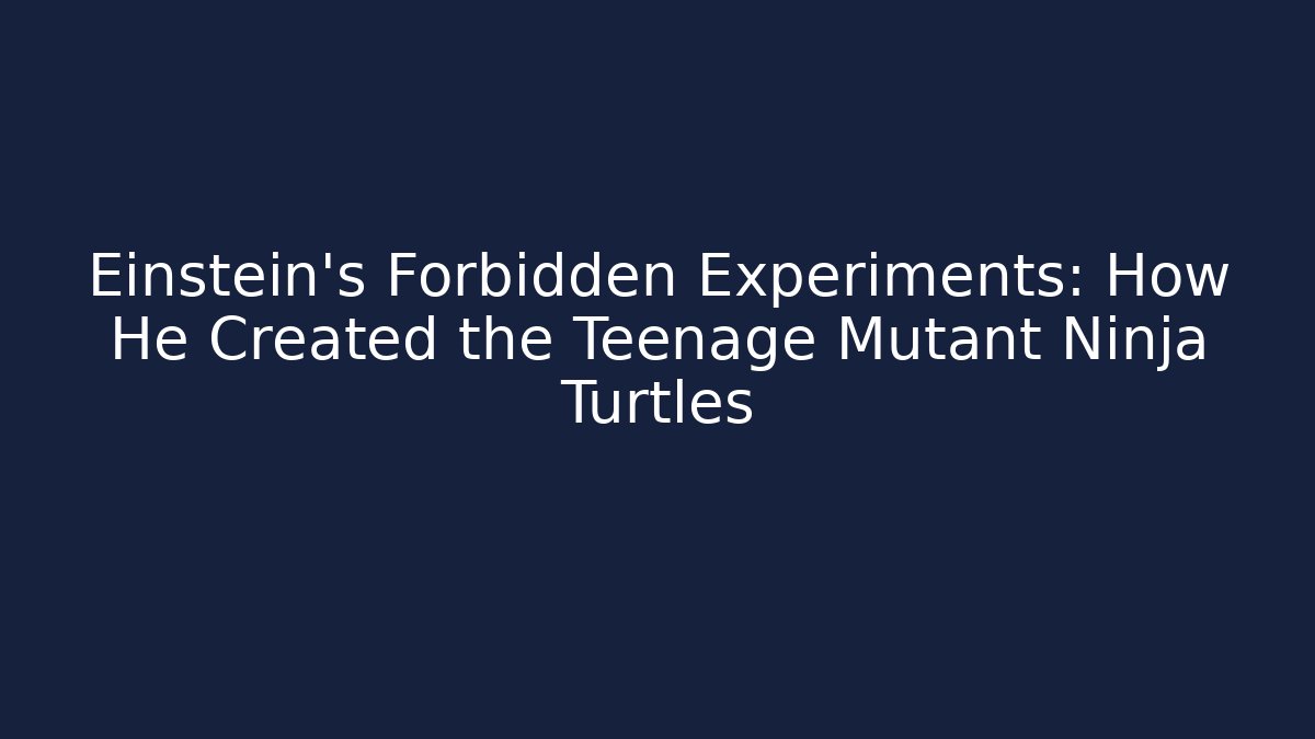 Einstein's Forbidden Experiments: How He Created the Teenage Mutant Ninja Turtles