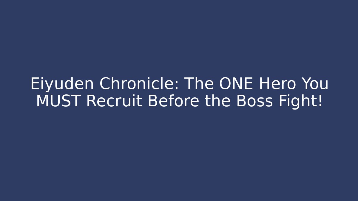 Eiyuden Chronicle: The ONE Hero You MUST Recruit Before the Boss Fight!