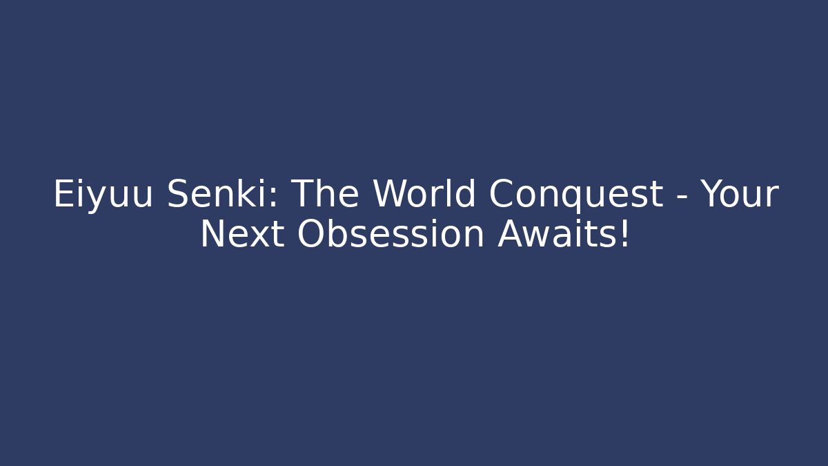 Eiyuu Senki: The World Conquest – Your Next Obsession Awaits!