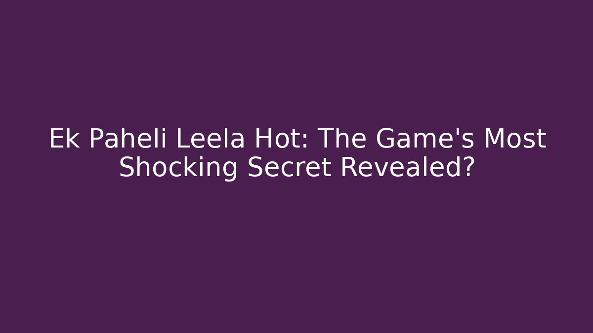 Ek Paheli Leela Hot: The Game's Most Shocking Secret Revealed?