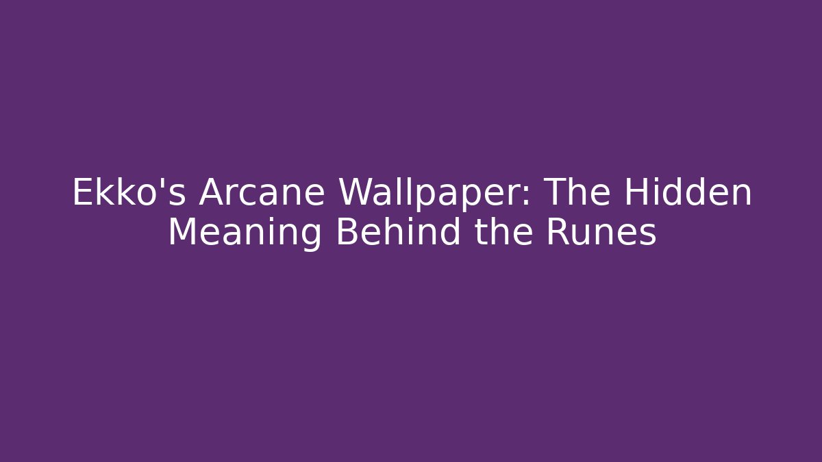 Ekko's Arcane Wallpaper: The Hidden Meaning Behind the Runes