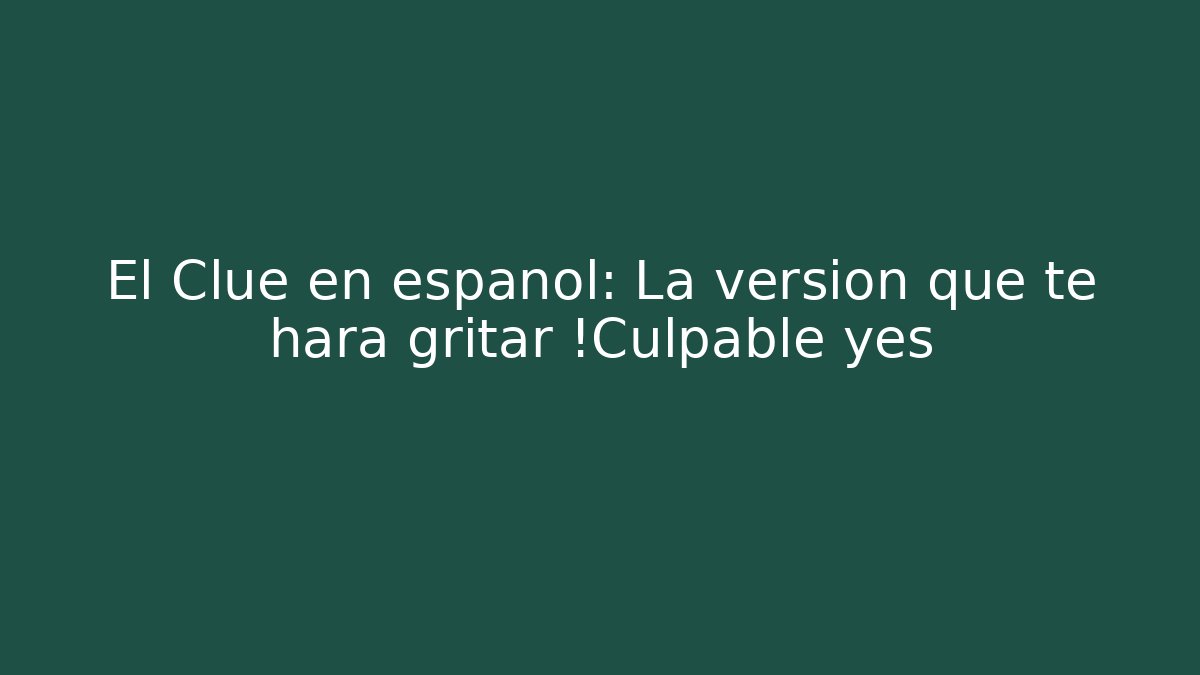 El Clue en español: La versión que te hará gritar ¡Culpable yes