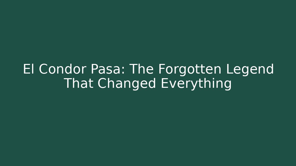 El Condor Pasa: The Forgotten Legend That Changed Everything