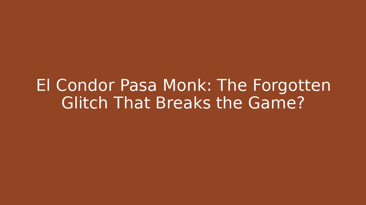 El Condor Pasa Monk: The Forgotten Glitch That Breaks the Game?