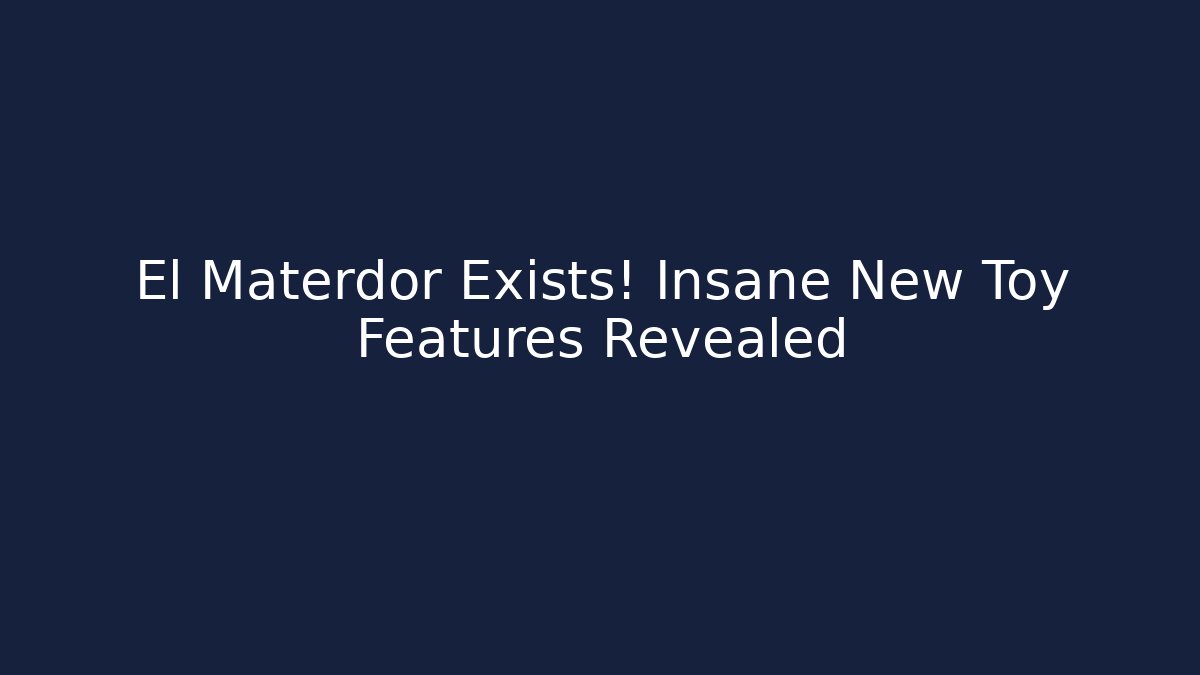 El Materdor Exists! Insane New Toy Features Revealed