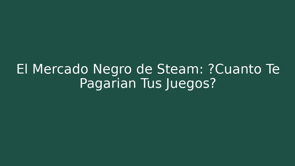 El Mercado Negro de Steam: ¿Cuánto Te Pagarían Tus Juegos?