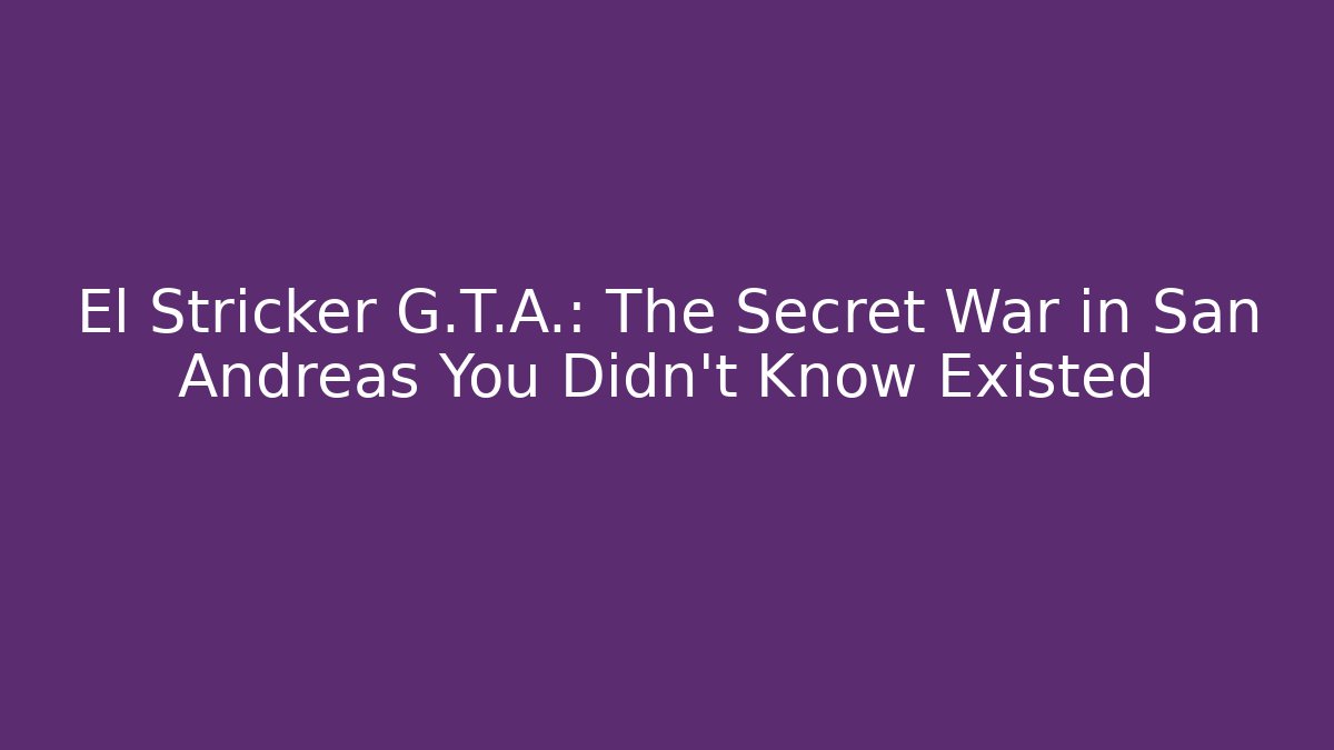 El Stricker G.T.A.: The Secret War in San Andreas You Didn’t Know Existed