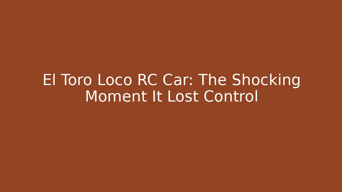 El Toro Loco RC Car: The Shocking Moment It Lost Control - Critter Realm