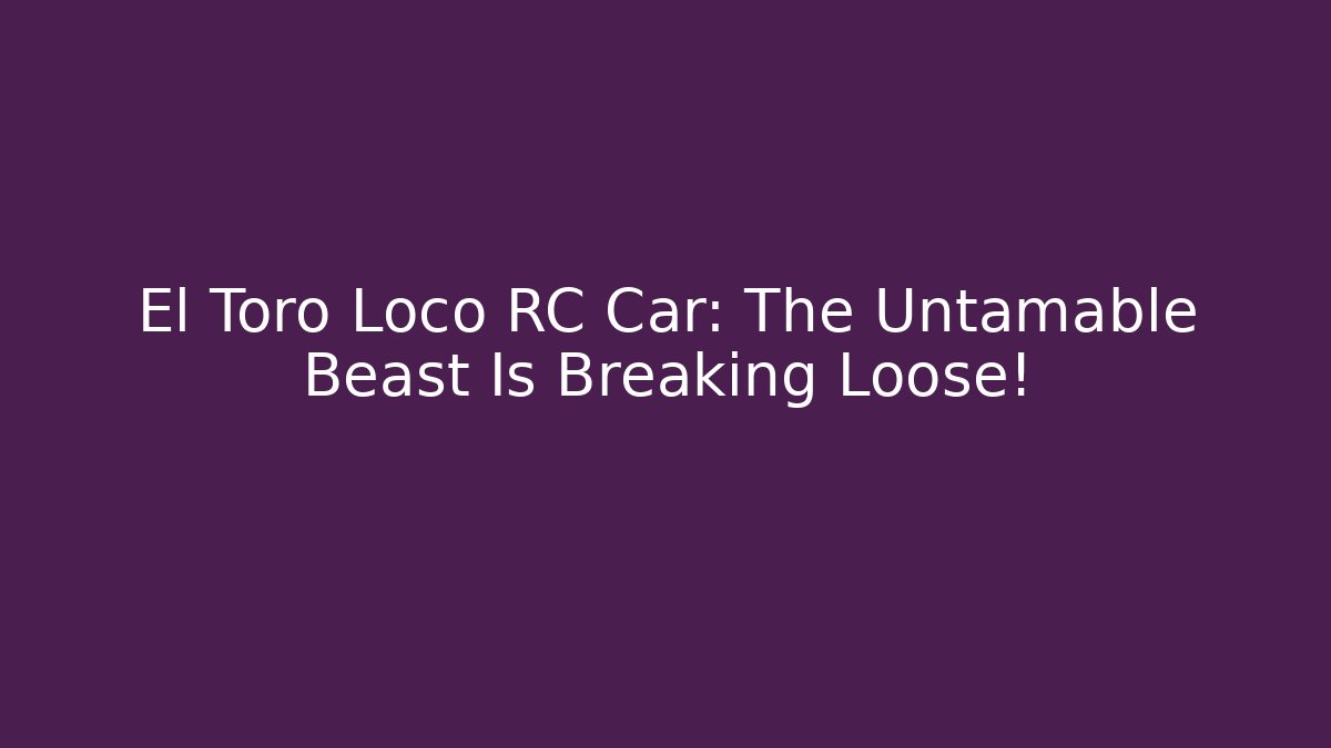 El Toro Loco RC Car: The Untamable Beast Is Breaking Loose!