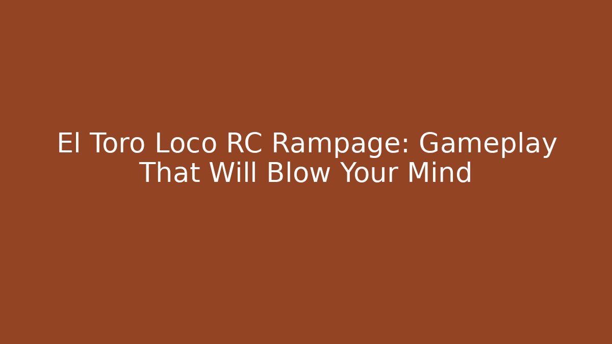 El Toro Loco RC Rampage: Gameplay That Will Blow Your Mind - Critter Realm
