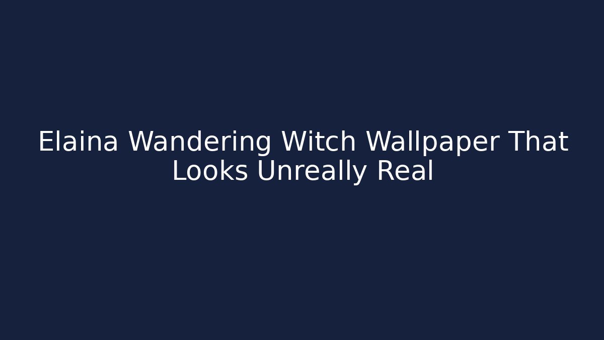 Elaina Wandering Witch Wallpaper That Looks Unreally Real