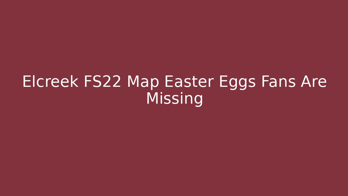 Elcreek FS22 Map Easter Eggs Fans Are Missing