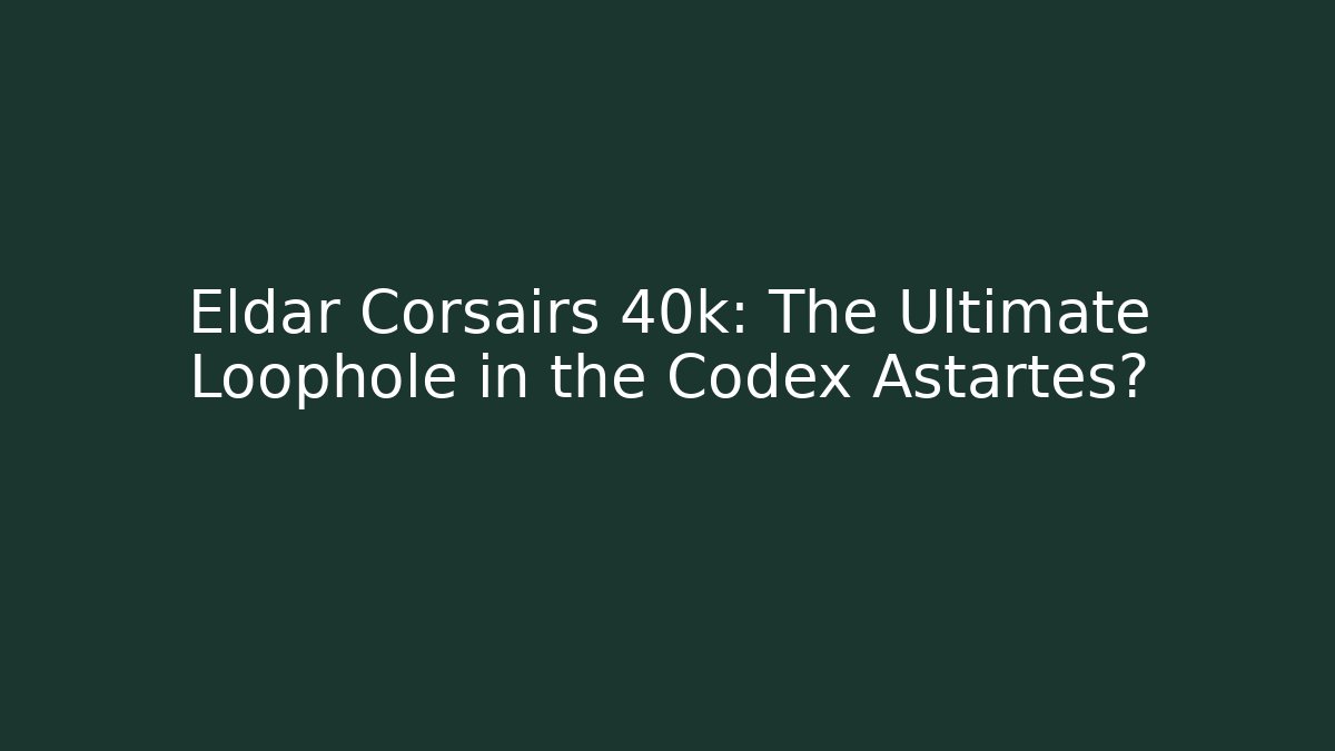 Eldar Corsairs 40k: The Ultimate Loophole in the Codex Astartes?