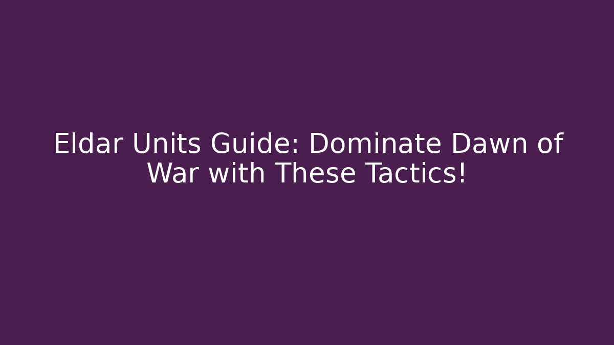 Eldar Units Guide: Dominate Dawn of War with These Tactics!