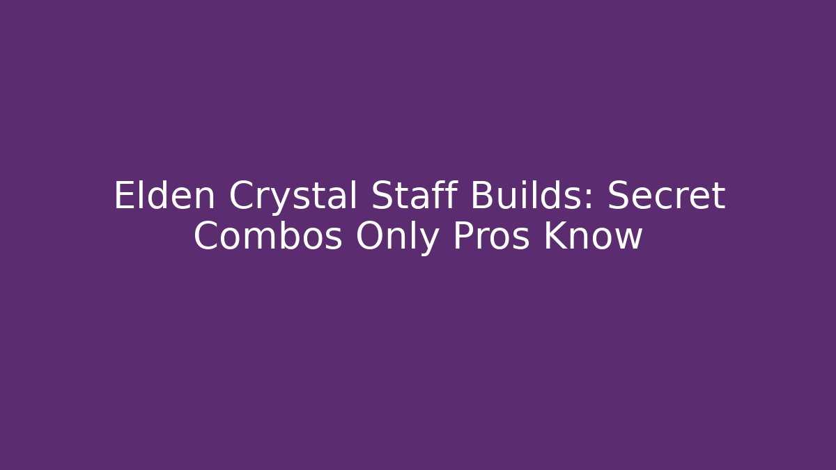 Elden Crystal Staff Builds: Secret Combos Only Pros Know