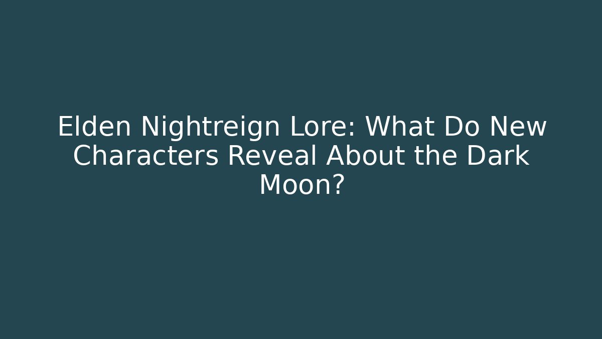 Elden Nightreign Lore: What Do New Characters Reveal About the Dark Moon?