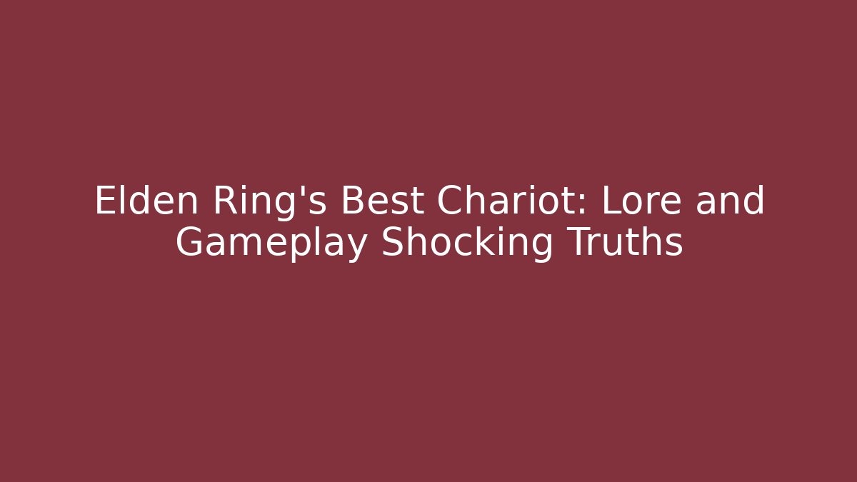 Elden Ring's Best Chariot: Lore and Gameplay Shocking Truths