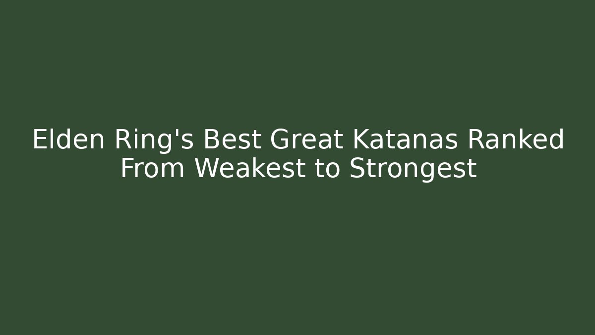 Elden Ring's Best Great Katanas Ranked From Weakest to Strongest