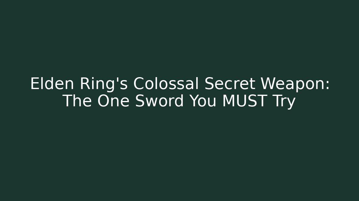 Elden Ring's Colossal Secret Weapon: The One Sword You MUST Try