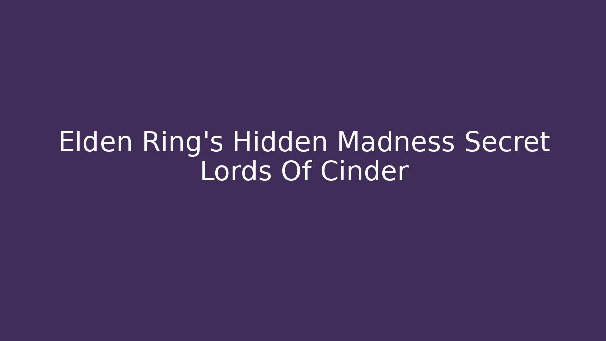 Elden Ring's Hidden Madness Secret Lords Of Cinder