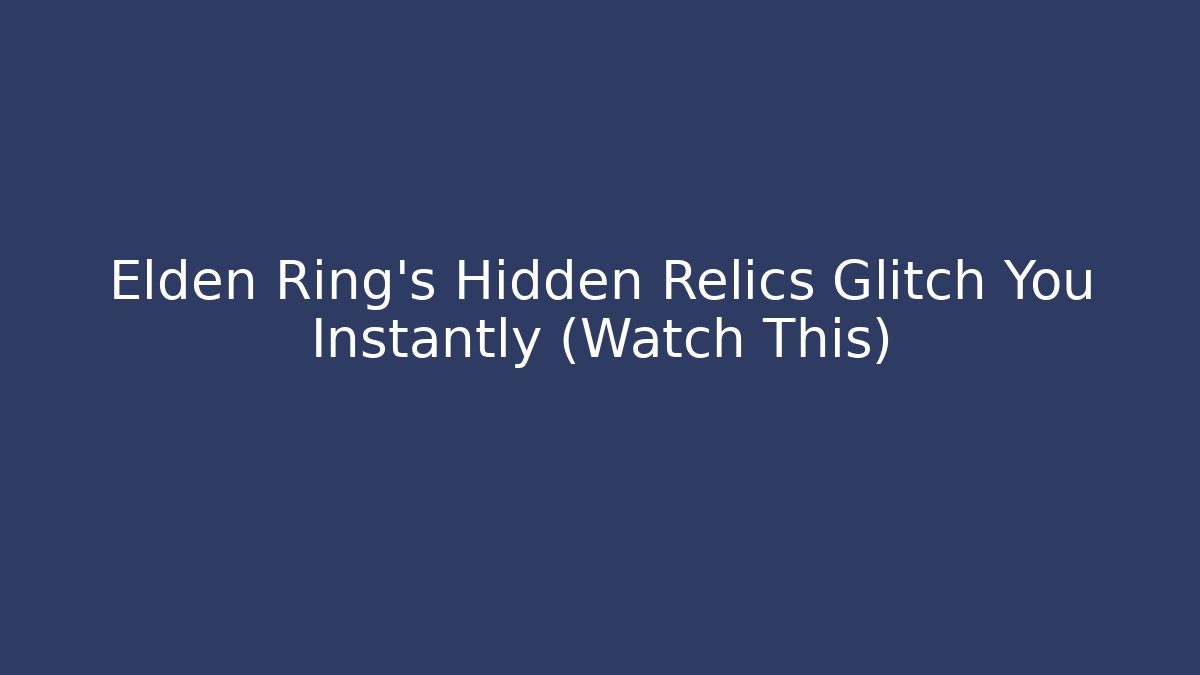 Elden Ring's Hidden Relics Glitch You Instantly (Watch This)