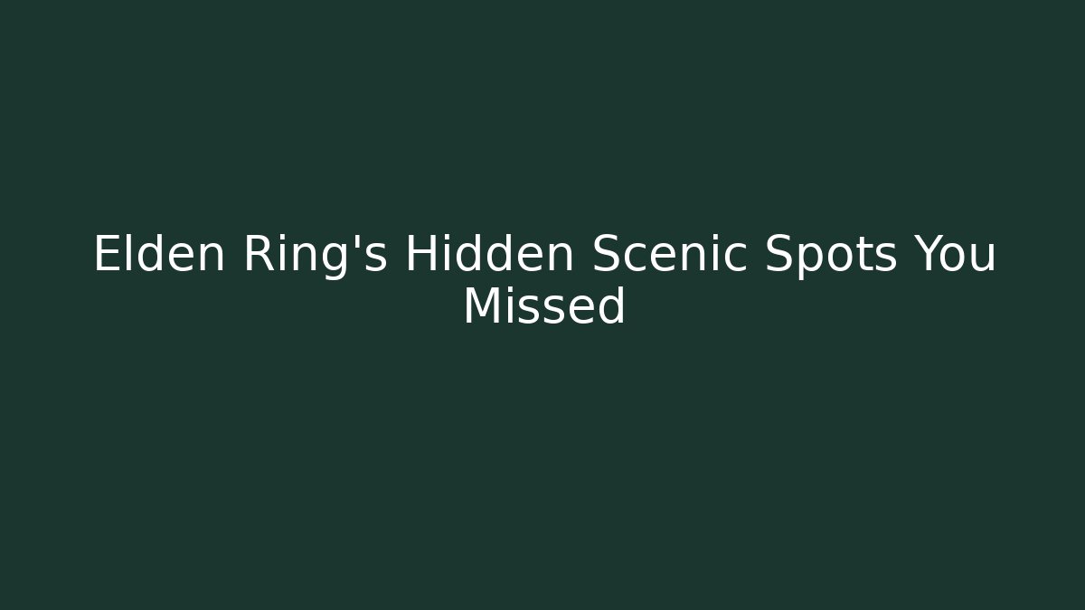 Elden Ring's Hidden Scenic Spots You Missed