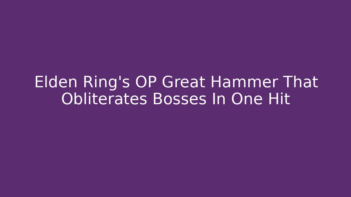 Elden Ring's OP Great Hammer That Obliterates Bosses In One Hit